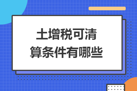 土增税可清算条件有哪些