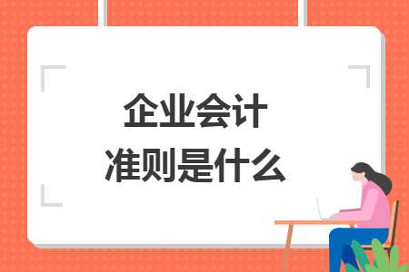 企业会计准则是什么