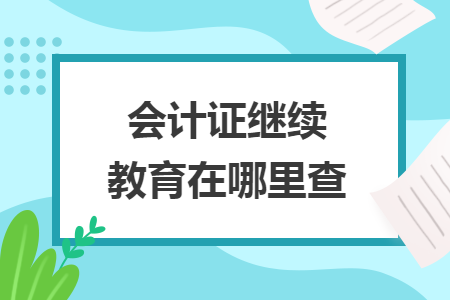 会计证继续教育在哪里查