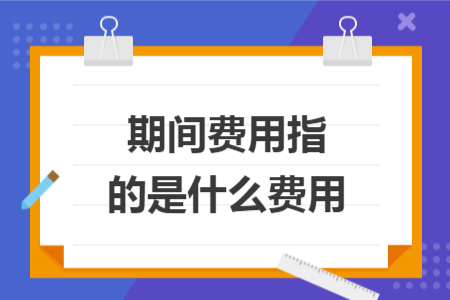 期间费用指的是什么费用