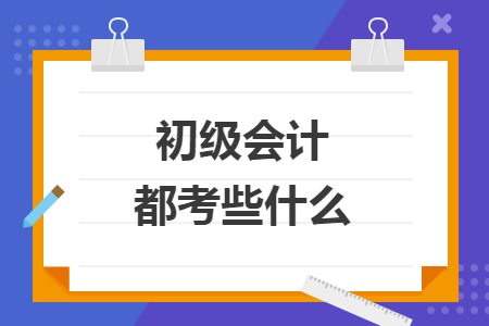 初级会计都考些什么