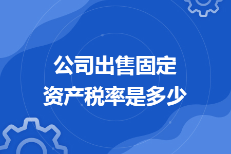 公司出售固定资产税率是多少