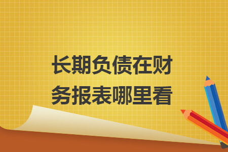 长期负债在财务报表哪里看