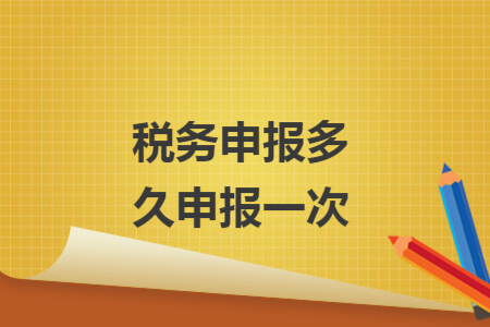 税务申报多久申报一次