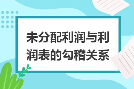 未分配利润与利润表的勾稽关系