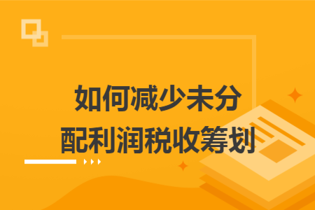 如何减少未分配利润税收筹划