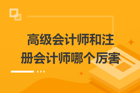 高级会计师和注册会计师哪个厉害