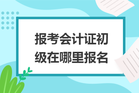 报考会计证初级在哪里报名