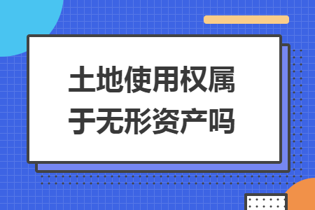 土地使用权属于无形资产吗