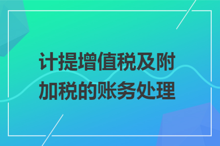 计提增值税及附加税的账务处理