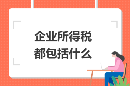 企业所得税都包括什么