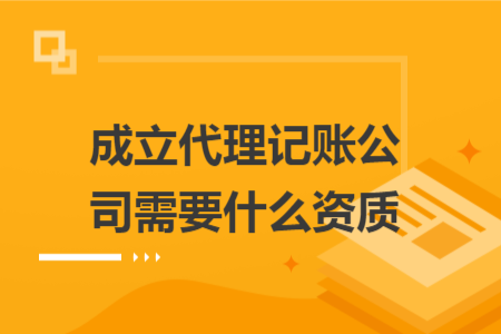 成立代理记账公司需要什么资质