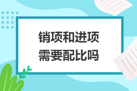 销项和进项需要配比吗