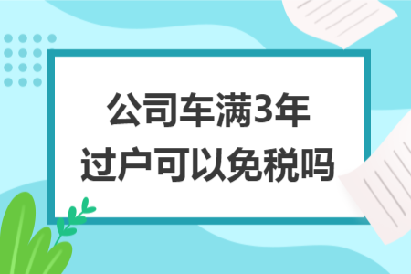 公司车满3年过户可以免税吗