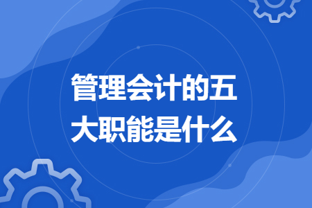 管理会计的五大职能是什么