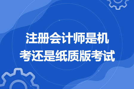 注册会计师是机考还是纸质版考试