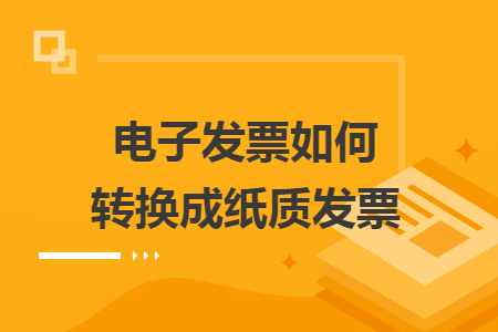 电子发票如何转换成纸质发票