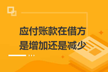 应付账款在借方是增加还是减少