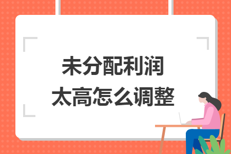 未分配利润太高怎么调整