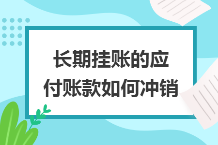 长期挂账的应付账款如何冲销