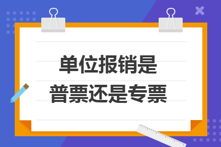 单位报销是普票还是专票