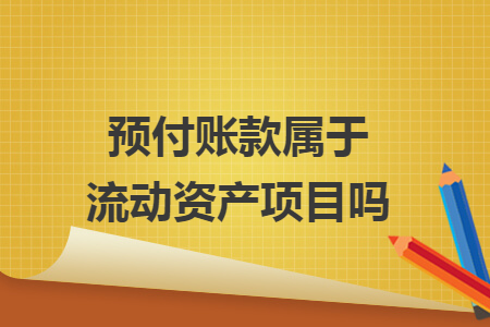 预付账款属于流动资产项目吗