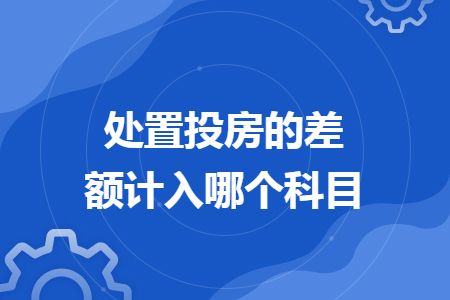 处置投房的差额计入哪个科目