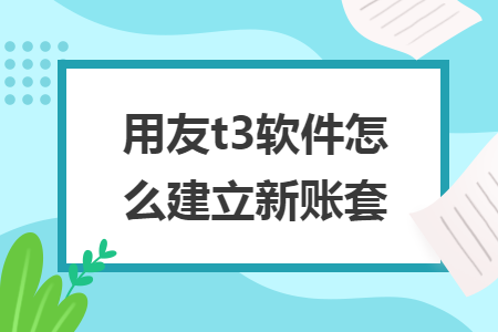 用友t3软件怎么建立新账套