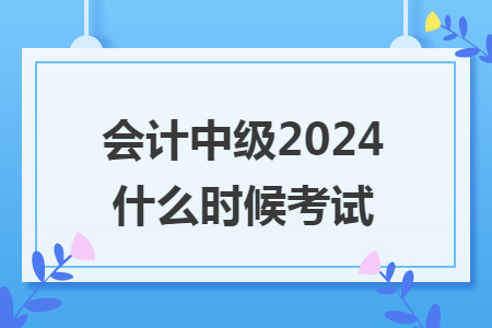 会计中级2024什么时候考试