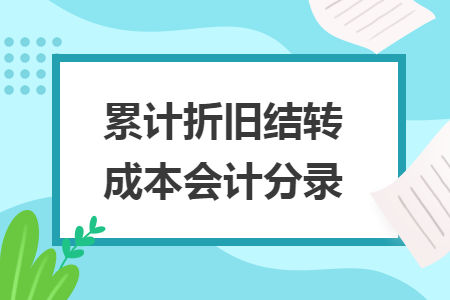 累计折旧结转成本会计分录