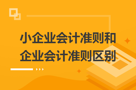 小企业会计准则和企业会计准则区别