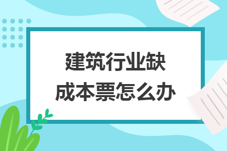 建筑行业缺成本票怎么办