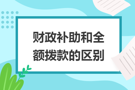 财政补助和全额拨款的区别