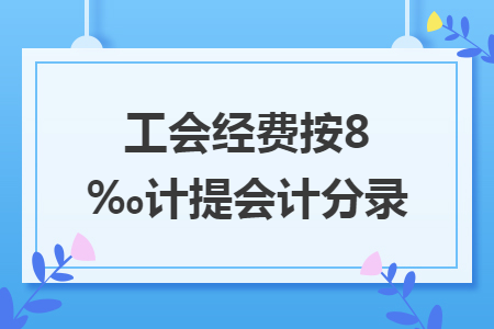 工会经费按8‰计提会计分录