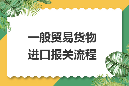 一般贸易货物进口报关流程