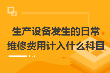 生产设备发生的日常维修费用计入什么科目