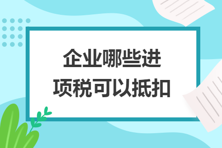 企业哪些进项税可以抵扣