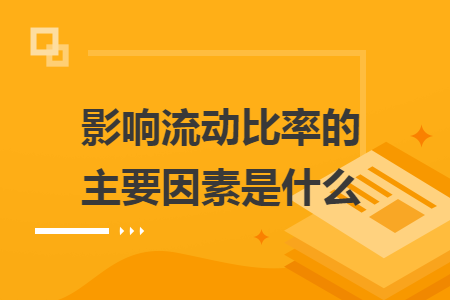 影响流动比率的主要因素是什么