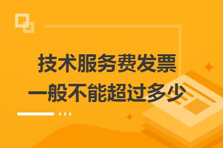 技术服务费发票一般不能超过多少