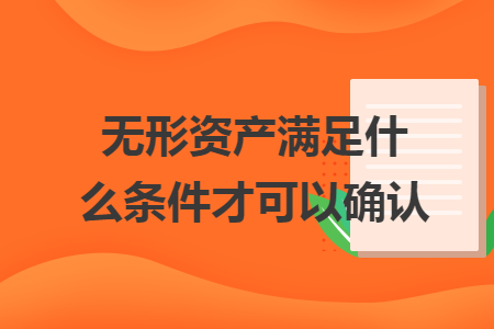 无形资产满足什么条件才可以确认