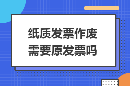 纸质发票作废需要原发票吗