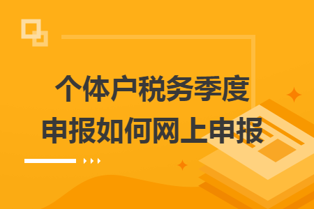 个体户税务季度申报如何网上申报