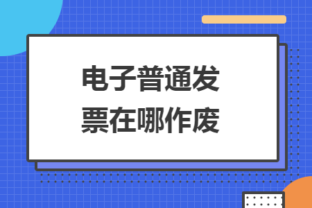 电子普通发票在哪作废