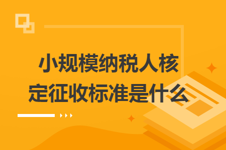 小规模纳税人核定征收标准是什么