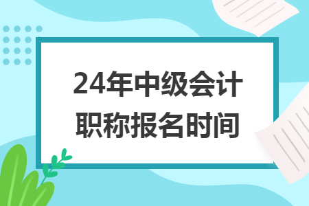 24年中级会计职称报名时间