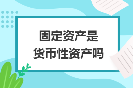 固定资产是货币性资产吗