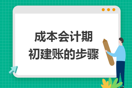 成本会计期初建账的步骤