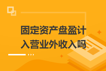 固定资产盘盈计入营业外收入吗