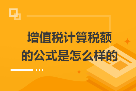 增值税计算税额的公式是怎么样的