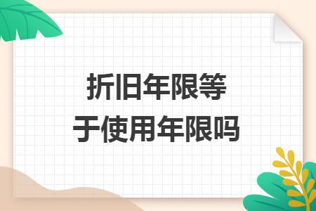 折旧年限等于使用年限吗